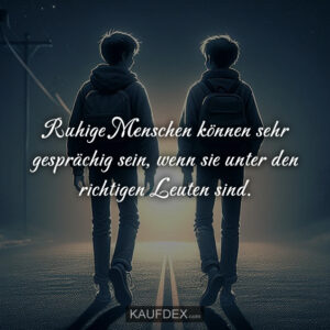 Ruhige Menschen können sehr gesprächig sein, wenn sie unter den richtigen Leuten sind.