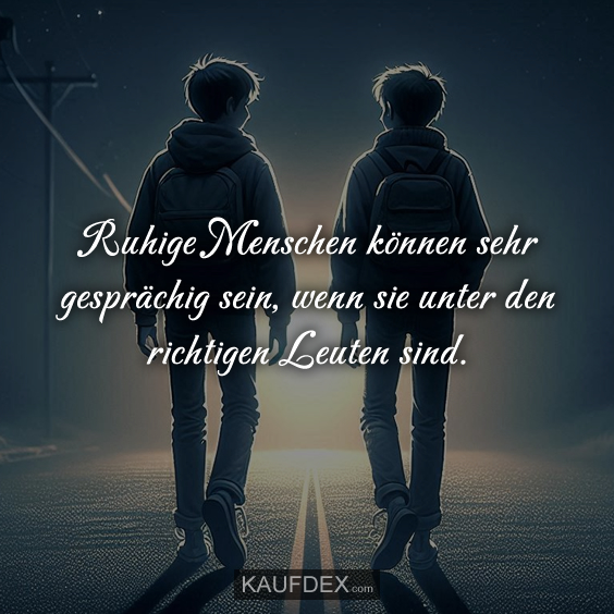 Ruhige Menschen können sehr gesprächig sein, wenn sie unter den richtigen Leuten sind.