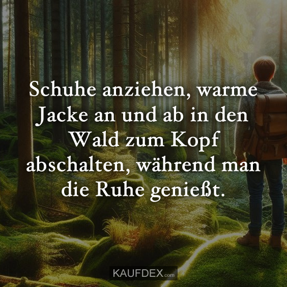 Schuhe anziehen, warme Jacke an und ab in den Wald zum Kopf abschalten, während man die Ruhe genießt.