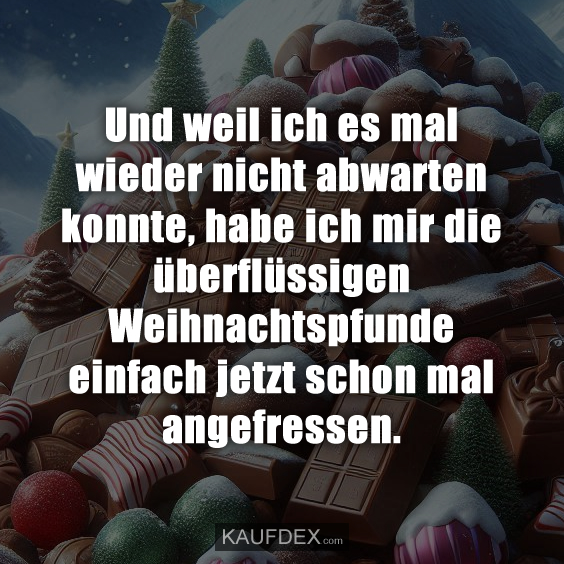 Und weil ich es mal wieder nicht abwarten konnte, habe ich mir die überflüssigen Weihnachtspfunde einfach jetzt schon mal angefressen.