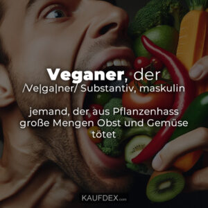 Veganer, der /Ve|ga|ner/ Substantiv, maskulin jemand, der aus Pflanzenhass große Mengen Obst und Gemüse tötet