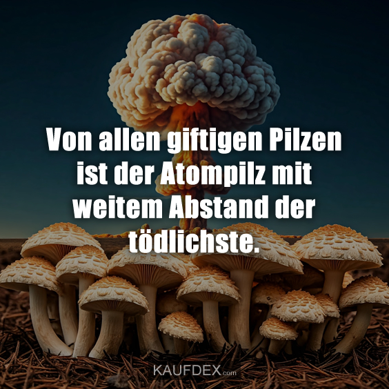 Von allen giftigen Pilzen ist der Atompilz mit weitem Abstand der tödlichste.