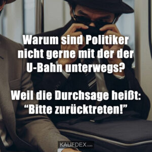 Warum sind Politiker nicht gerne mit der der U-Bahn unterwegs? Weil die Durchsage heißt: “Bitte zurücktreten!”