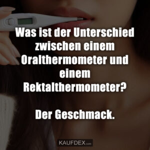 Was ist der Unterschied zwischen einem Oralthermometer und einem Rektalthermometer? Der Geschmack.