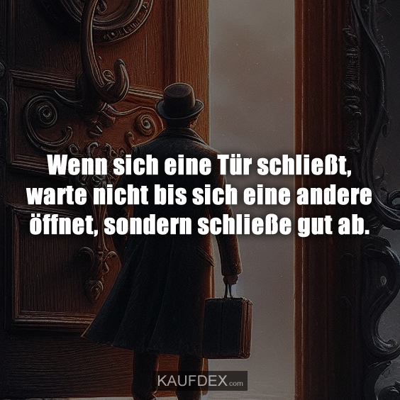 Wenn sich eine Tür schließt, warte nicht bis sich eine andere öffnet, sondern schließe gut ab.