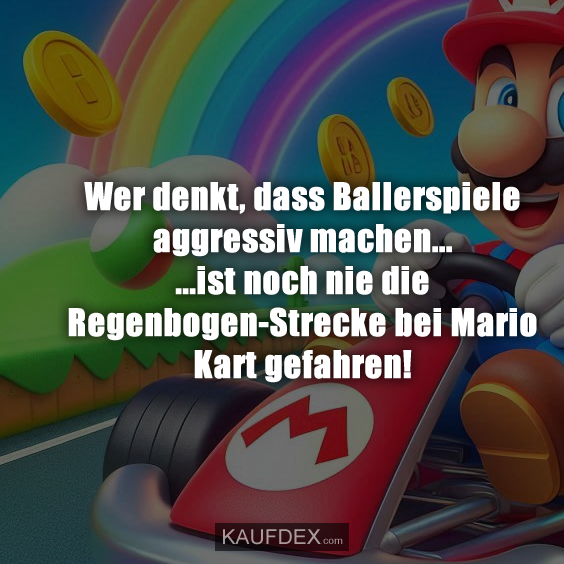Wer denkt, dass Ballerspiele aggressiv machen... ...ist noch nie die Regenbogen-Strecke bei Mario Kart gefahren!