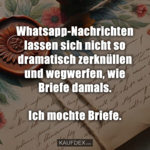 Whatsapp-Nachrichten lassen sich nicht so dramatisch zerknüllen und wegwerfen, wie Briefe damals. Ich mochte Briefe.