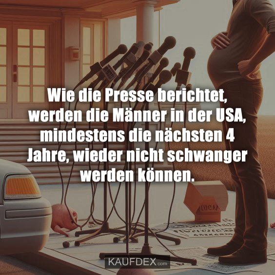 Wie die Presse berichtet, werden die Männer in der USA, mindestens die nächsten 4 Jahre, wieder nicht schwanger werden können.