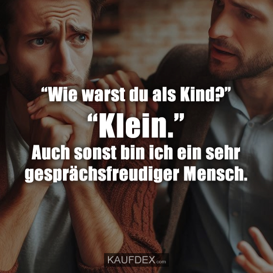 “Wie warst du als Kind?” “Klein.” Auch sonst bin ich ein sehr gesprächsfreudiger Mensch.