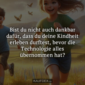 Bist du nicht auch dankbar dafür, dass du deine Kindheit erleben durftest, bevor die Technologie alles übernommen hat?