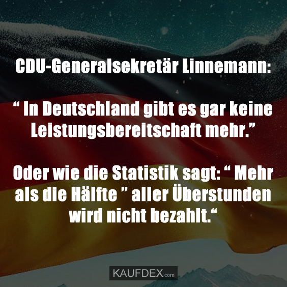 CDU-Generalsekretär Linnemann: “ In Deutschland gibt es gar keine Leistungsbereitschaft mehr.” Oder wie die Statistik sagt: “ Mehr als die Hälfte ” aller Überstunden wird nicht bezahlt.“