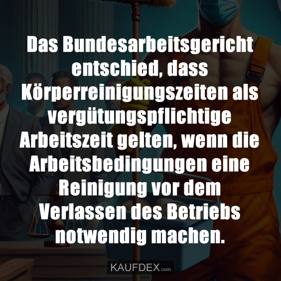 Das Bundesarbeitsgericht entschied, dass Körperreinigungszeiten als vergütungspflichtige Arbeitszeit gelten, wenn die Arbeitsbedingungen eine Reinigung vor dem Verlassen des Betriebs notwendig machen.