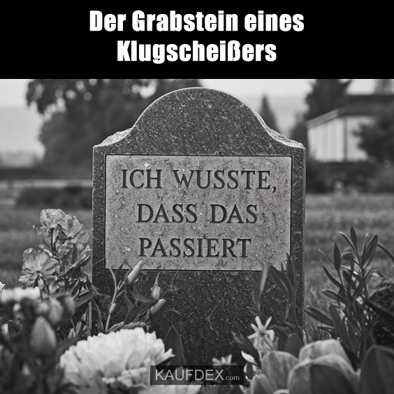 Der Grabstein eines Klugscheißers. Ich wusste, dass das passiert.