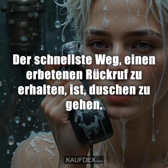 Der schnellste Weg, einen erbetenen Rückruf zu erhalten, ist, duschen zu gehen.