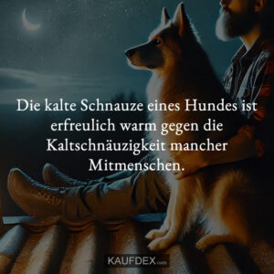 Die kalte Schnauze eines Hundes ist erfreulich warm gegen die Kaltschnäuzigkeit mancher Mitmenschen.