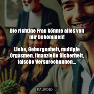 Die richtige Frau könnte alles von mir bekommen! Liebe, Geborgenheit, multiple Orgasmen, finanzielle Sicherheit, falsche Versprechungen...