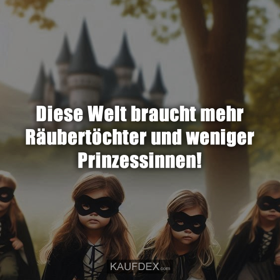 Diese Welt braucht mehr Räubertöchter und weniger Prinzessinnen!