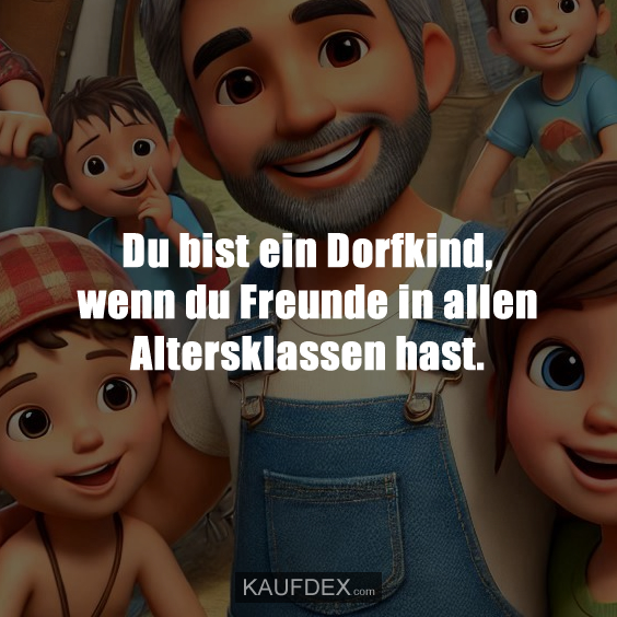 Du bist ein Dorfkind, wenn du Freunde in allen Altersklassen hast.