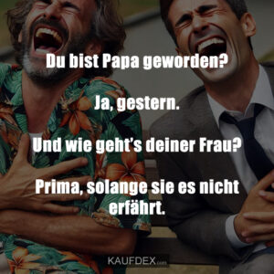 vDu bist Papa geworden? Ja, gestern. Und wie geht’s deiner Frau? Prima, solange sie es nicht erfährt.