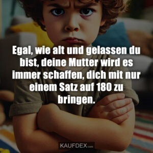 Egal, wie alt und gelassen du bist, deine Mutter wird es immer schaffen, dich mit nur einem Satz auf 180 zu bringen.