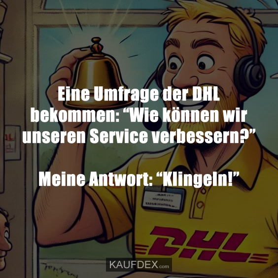 Eine Umfrage der DHL bekommen: “Wie können wir unseren Service verbessern?” Meine Antwort: “Klingeln!”