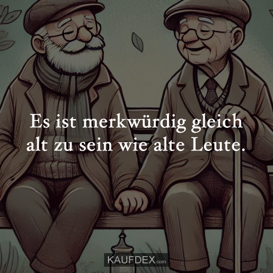 Es ist merkwürdig gleich alt zu sein wie alte Leute.