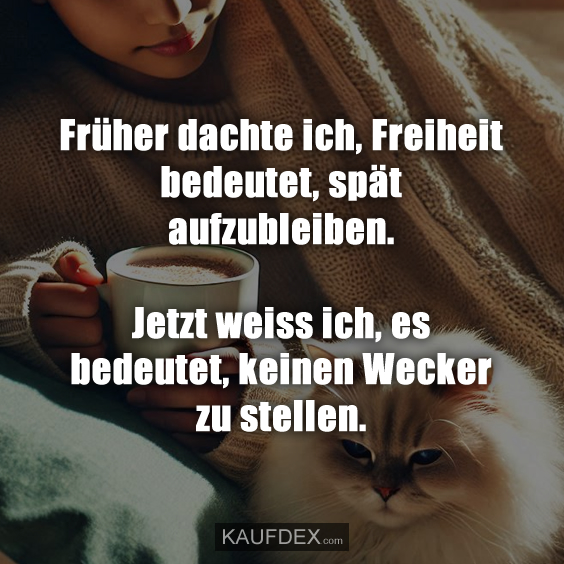 Früher dachte ich, Freiheit bedeutet, spät aufzubleiben…