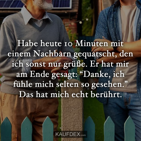 Habe heute 10 Minuten mit einem Nachbarn gequatscht…