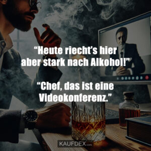 “Heute riecht’s hier aber stark nach Alkohol!” “Chef, das ist eine Videokonferenz.”