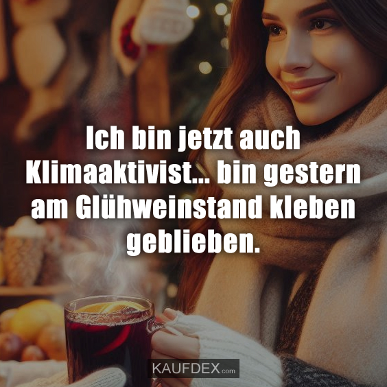 Ich bin jetzt auch Klimaaktivist... bin gestern am Glühweinstand kleben geblieben.