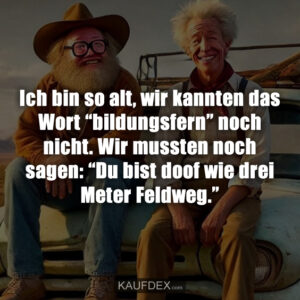 Ich bin so alt, wir kannten das Wort “bildungsfern” noch nicht. Wir mussten noch sagen: “Du bist doof wie drei Meter Feldweg.”