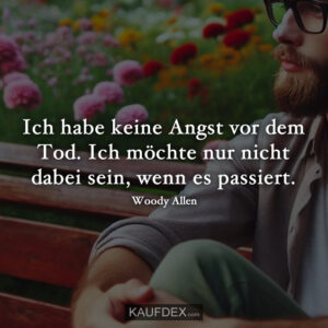 Ich habe keine Angst vor dem Tod. Ich möchte nur nicht dabei sein, wenn es passiert. Woody Allen