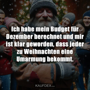 Ich habe mein Budget für Dezember berechnet und mir ist klar geworden, dass jeder zu Weihnachten eine Umarmung bekommt.