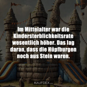 Im Mittelalter war die Kindersterblichkeitsrate wesentlich höher. Das lag daran, dass die Hüpfburgen noch aus Stein waren.