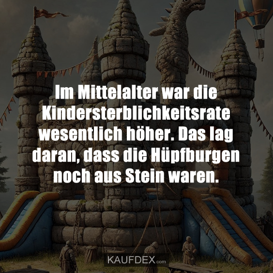 Im Mittelalter war die Kindersterblichkeitsrate wesentlich höher. Das lag daran, dass die Hüpfburgen noch aus Stein waren.