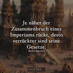Je näher der Zusammenbruch eines Imperiums rückt, desto verrückter sind seine Gesetze.  Marcus Tullius Cicero