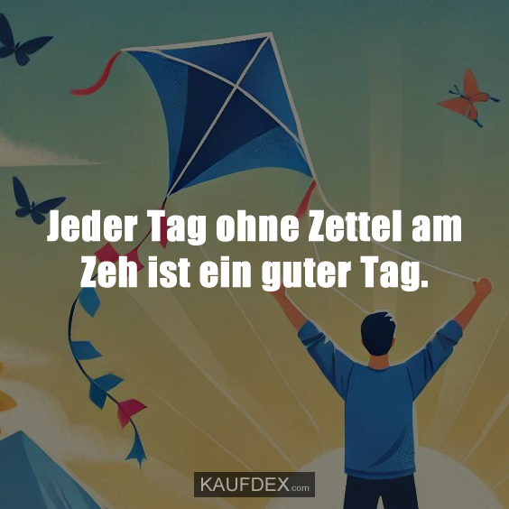 Jeder Tag ohne Zettel am Zeh ist ein guter Tag.