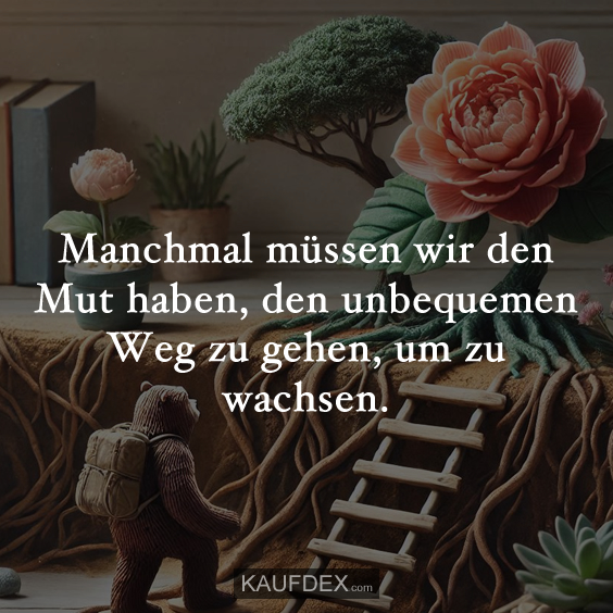 Manchmal müssen wir den Mut haben, den unbequemen Weg zu gehen, um zu wachsen.
