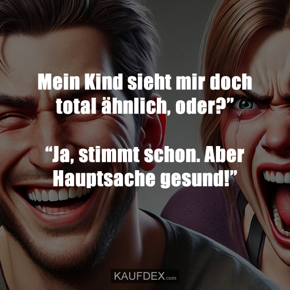 Mein Kind sieht mir doch total ähnlich, oder?” “Ja, stimmt schon. Aber Hauptsache gesund!”
