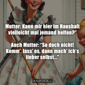 Mutter: Kann mir hier im Haushalt vielleicht mal jemand helfen?” Auch Mutter: “So doch nicht! Komm’, lass’ es, dann mach’ ich’s lieber selbst...”