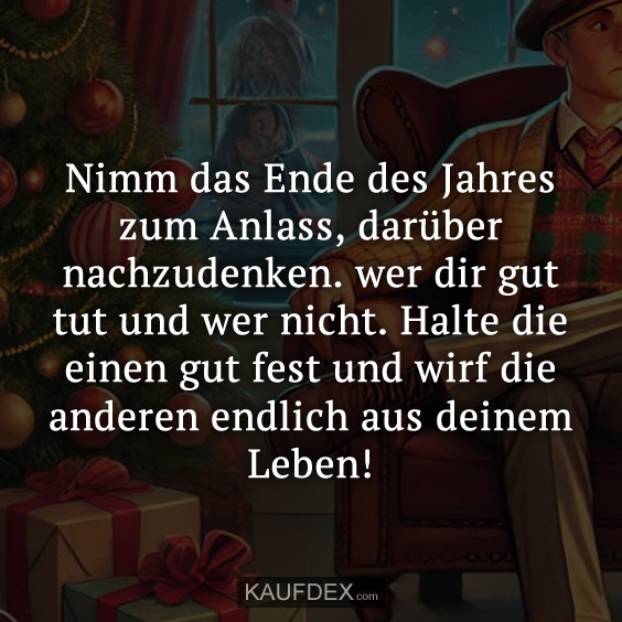 Nimm das Ende des Jahres zum Anlass, darüber nachzudenken. wer dir gut tut und wer nicht. Halte die einen gut fest und wirf die anderen endlich aus deinem Leben!