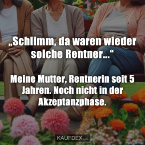 „Schlimm, da waren wieder solche Rentner...“ Meine Mutter, Rentnerin seit 5 Jahren. Noch nicht in der Akzeptanzphase.