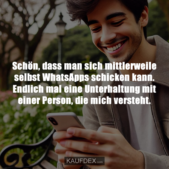 Schön, dass man sich mittlerweile selbst WhatsApps schicken kann. Endlich mal eine Unterhaltung mit einer Person, die mich versteht.