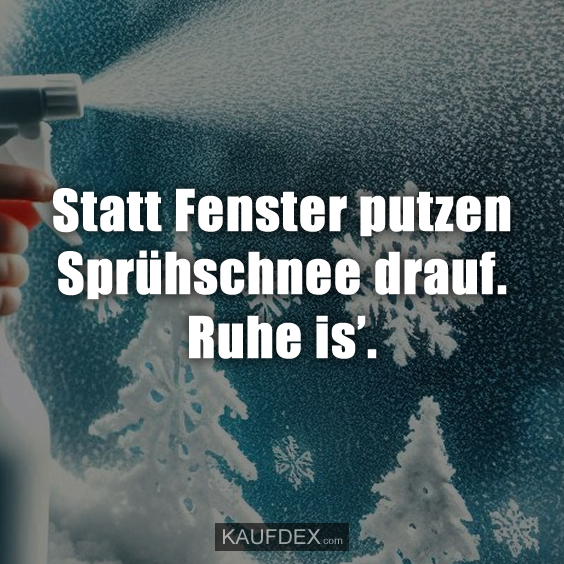 Statt Fenster putzen Sprühschnee drauf. Ruhe is’.