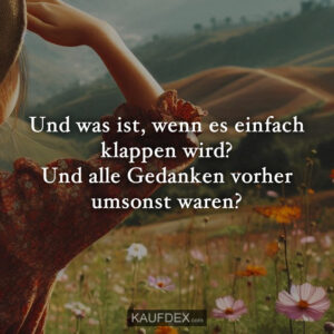 Und was ist, wenn es einfach klappen wird? Und alle Gedanken vorher umsonst waren?