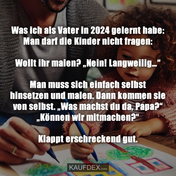 Was ich als Vater in 2024 gelernt habe: Man darf die Kinder nicht fragen: Wollt ihr malen? „Nein! Langweilig…“ Man muss sich einfach selbst hinsetzen und malen. Dann kommen sie von selbst. „Was machst du da, Papa?“ „Können wir mitmachen?“ Klappt erschreckend gut.