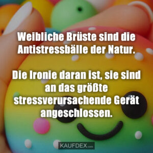 Weibliche Brüste sind die Antistressbälle der Natur. Die Ironie daran ist, sie sind an das größte stressverursachende Gerät angeschlossen.