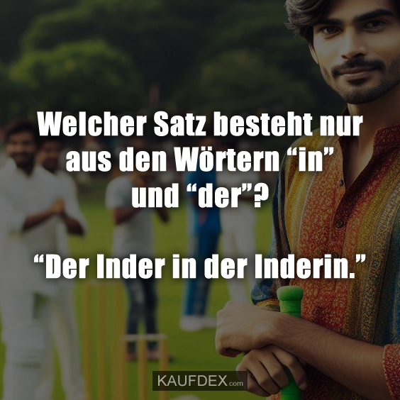 Welcher Satz besteht nur aus den Wörtern “in” und “der”? “Der Inder in der Inderin.”