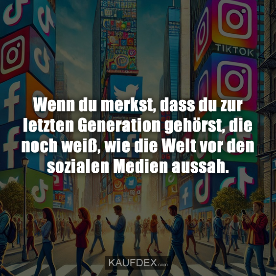 Wenn du merkst, dass du zur letzten Generation gehörst, die noch weiß, wie die Welt vor den sozialen Medien aussah.