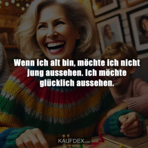 Wenn ich alt bin, möchte ich nicht jung aussehen. Ich möchte glücklich aussehen.